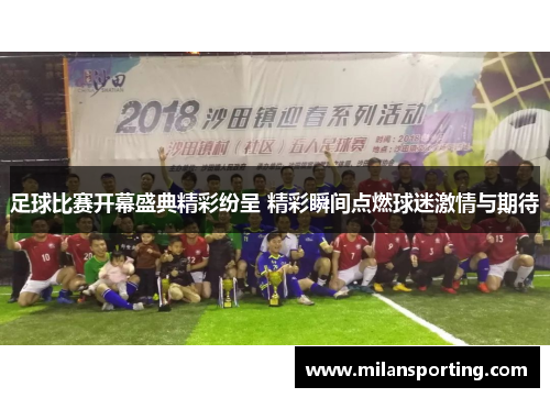 足球比赛开幕盛典精彩纷呈 精彩瞬间点燃球迷激情与期待